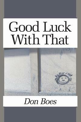 Good Luck With That by Don Boes