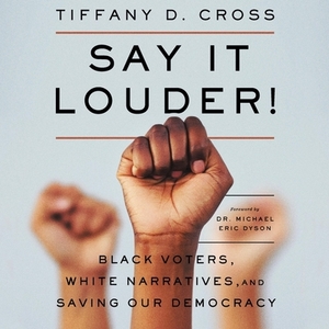 Say It Louder!: Black Voters, White Narratives, and Saving Our Democracy by Tiffany Cross