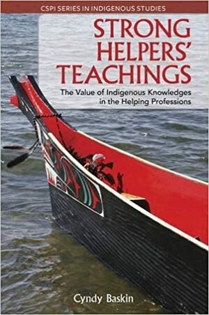 Strong Helpers' Teachings: The Value Of Indigenous Knowledges In The Helping Professions by Cyndy Baskin
