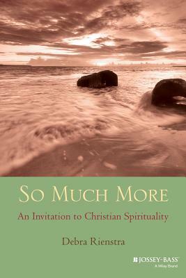 So Much More: An Invitation to Christian Spirituality by Debra Rienstra