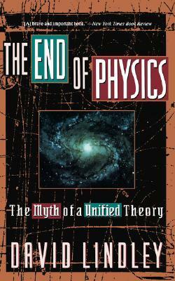 The End Of Physics: The Myth Of A Unified Theory by David Lindley