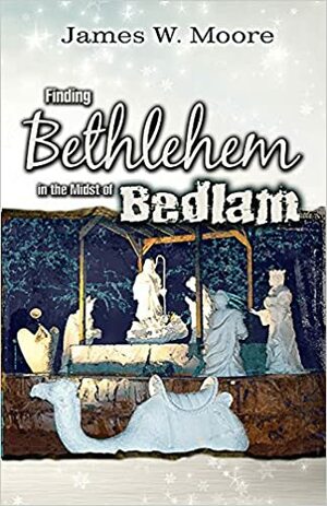 Finding Bethlehem in the Midst of Bedlam: An Advent Study for Adults by James W. Moore