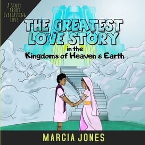The Greatest Love Story In The Kingdoms of Heaven & Earth by Marcia Jones
