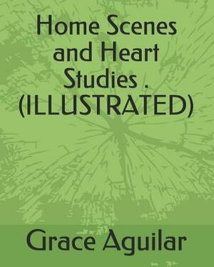 Home Scenes and Heart Studies .(Illustrated) by Grace Aguilar