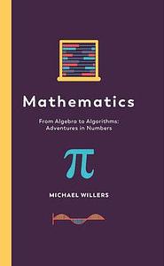 Mathematics From Algebra to Algorithms: Adventures in Numbers by Michael Willers