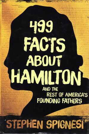 499 Facts about Hamilton and the Rest of America's Founding Fathers by Stephen Spignesi