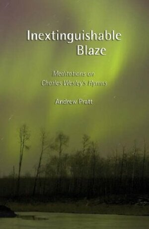 Inextinguishable Blaze: Meditations on Charles Wesley's Hymns by Andrew Pratt