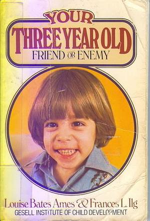 Your Three Year Old: Friend or Enemy? by Louise Bates Ames, Louise Bates Ames, Frances L. Ilg
