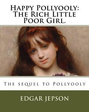 Happy Pollyooly: The Rich Little Poor Girl.: The sequel to Pollyooly by Edgar Jepson