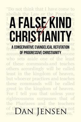 A False Kind of Christianity: A Conservative Evangelical Refutation of Progressive Christianity by Dan Jensen