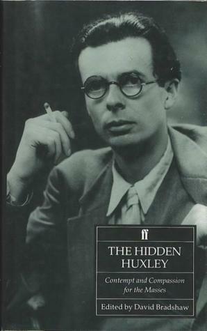 The Hidden Huxley: Contempt and Compassion for the Masses 1920-36 by David Bradshaw, Aldous Huxley