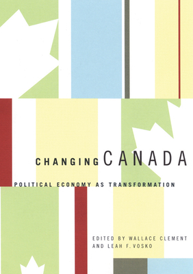 Changing Canada: Political Economy as Transformation by Leah F. Vosko, Wallace Clement