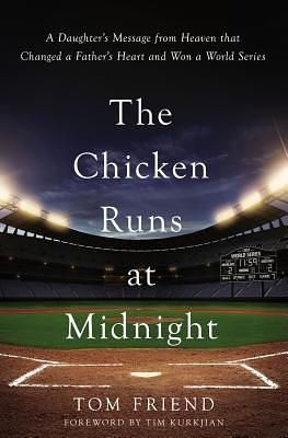 The Chicken Runs at Midnight - A Daughter's Message from Heaven the Changed a FAther's Heart and Won a World Series by Tom Friend