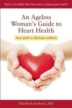 An Ageless Woman's Guide to Heart Health: Your Path to Lifelong Wellness by Elizabeth Jackson