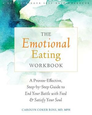 The Emotional Eating Workbook: A Proven-Effective, Step-By-Step Guide to End Your Battle with Food and Satisfy Your Soul by Carolyn Coker Ross