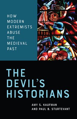 The Devil's Historians: How Modern Extremists Abuse the Medieval Past by Paul Sturtevant, Amy Kaufman