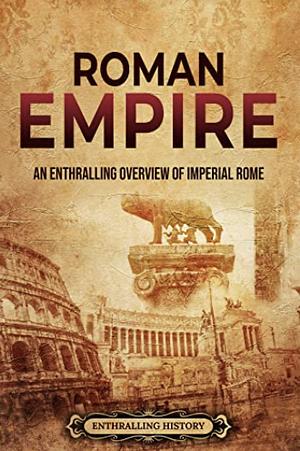 Roman Empire: An Enthralling Overview of Imperial Rome by Enthralling History