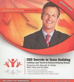 CEO Secrets to Team Building: Leading Loyal Teams to Achieve Amazing Results [With CDROM and DVD] by 