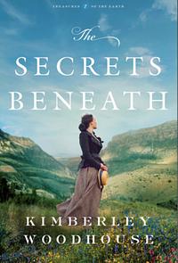 The Secrets Beneath by Kimberley Woodhouse