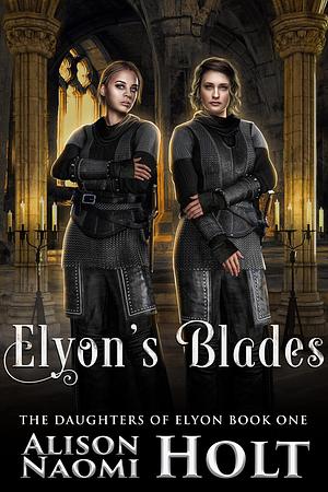 Elyon's Blades by Alison Naomi Holt, Alison Naomi Holt