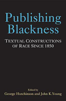 Publishing Blackness: Textual Constructions of Race Since 1850 by John Young, George Hutchinson
