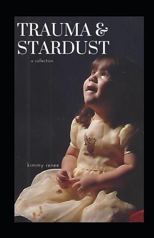 Trauma & Stardust: A Collection by Kimmy Renee