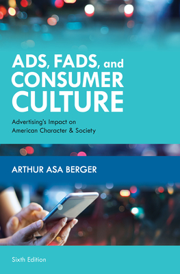 Ads, Fads, and Consumer Culture: Advertising's Impact on American Character and Society by Arthur Asa Berger
