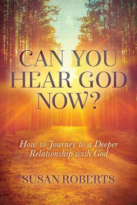 Can You Hear God Now?: How to Journey to a Deeper Relationship with God by Susan Roberts