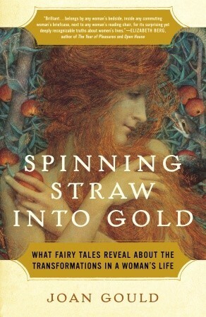 Spinning Straw into Gold: What Fairy Tales Reveal About the Transformations in a Woman's Life by Joan Gould