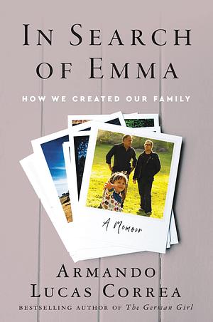 In Search of Emma: How We Created Our Family, A Memoir by Cecilia Molinari, Armando Lucas Correa