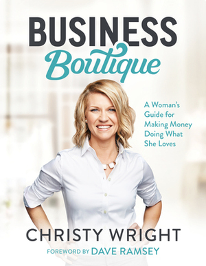 Business Boutique: A Woman's Guide for Making Money Doing What She Loves by Christy Wright, Dave Ramsey