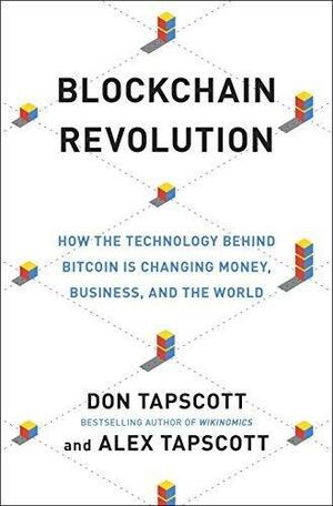 Blockchain Revolution: How the Technology Behind Bitcoin Is Changing Money, Business and the World by Alex Tapscott, Don Tapscott, Don Tapscott