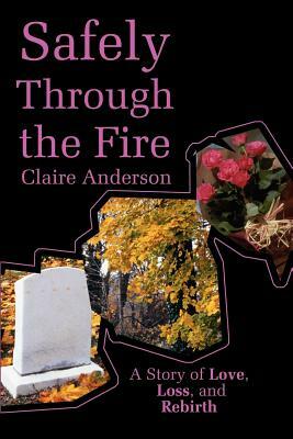 Safely Through the Fire: A Story of Love, Loss, and Rebirth by Claire Anderson