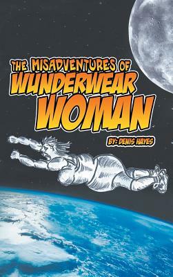 The Misadventures of Wunderwear Woman by Denis Hayes