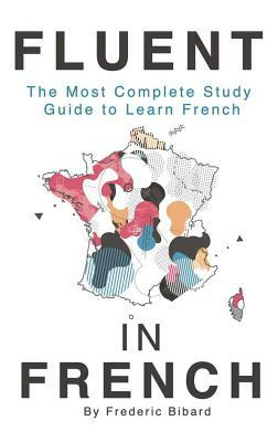 Fluent in French: The most complete study guide to learn French by Frederic Bibard