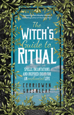 The Witch's Guide to Ritual: Spells, Incantations and Inspired Ideas for an Enchanted Life (Beginner Witchcraft Book, Herbal Witchcraft Book, Moon by Cerridwen Greenleaf