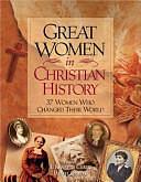 Great Women in Christian History: 37 Women who Changed Their World by A. Kenneth Curtis, Dan Graves