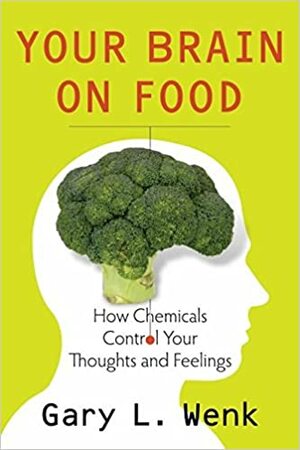 Your Brain on Food: How Chemicals Control Your Thoughts and Feelings by Gary L. Wenk