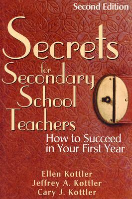 Secrets for Secondary School Teachers: How to Succeed in Your First Year by Cary J. Kottler, Ellen Kottler, Jeffrey A. Kottler