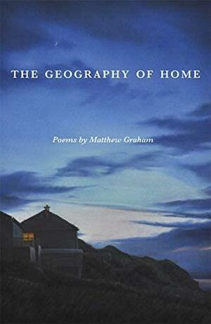 The Geography of Home: Poems by Matthew Graham