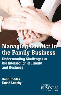 Managing Conflict in the Family Business: Understanding Challenges at the Intersection of Family and Business by D. Lansky, K. Rhodes