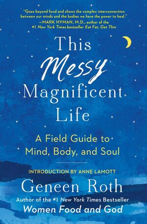 This Messy Magnificent Life: A Field Guide by Geneen Roth