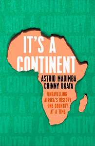 It's a Continent: Unravelling Africa's history one country at a time by Astrid Madimba, Chinny Ukata