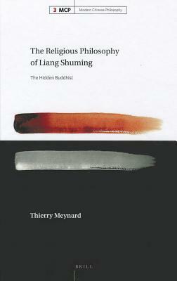 The Religious Philosophy of Liang Shuming: The Hidden Buddhist by Thierry Meynard