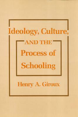 Ideology, Culture and the Process of Schooling by Henry A. Giroux
