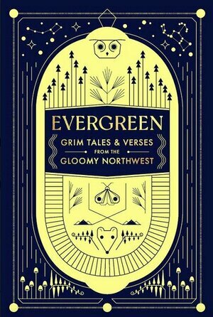 Evergreen: Grim Tales & Verses from the Gloomy Northwest by Sharma Shields, Keely Honeywell, Maya Jewell Zeller