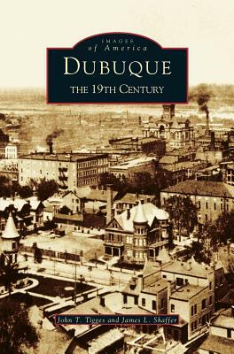 Dubuque: The 19th Century by John T. Tigges, James L. Shaffer