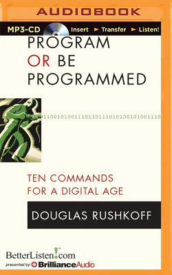 Program or Be Programmed: Ten Commands for a Digital Age by Douglas Rushkoff