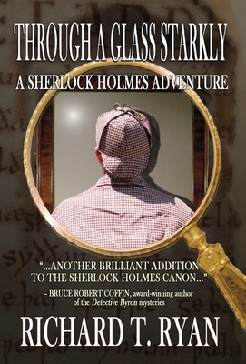 Through A Glass Starkly: A Sherlock Holmes Adventure by Richard T. Ryan