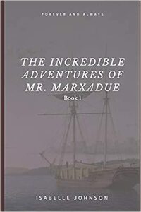 The Incredible Adventures of Mr. Marxadue by Isabelle Johnson